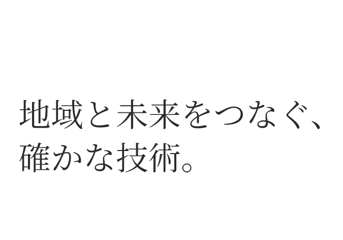 地域と未来をつなぐ、確かな技術。